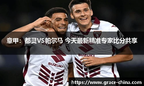 意甲：都灵VS帕尔马 今天最新精准专家比分共享