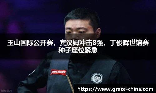 玉山国际公开赛，宾汉姆冲击8强，丁俊晖世锦赛种子座位紧急