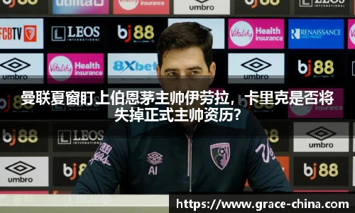 曼联夏窗盯上伯恩茅主帅伊劳拉，卡里克是否将失掉正式主帅资历？