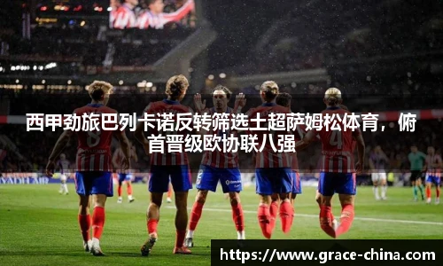 西甲劲旅巴列卡诺反转筛选土超萨姆松体育，俯首晋级欧协联八强